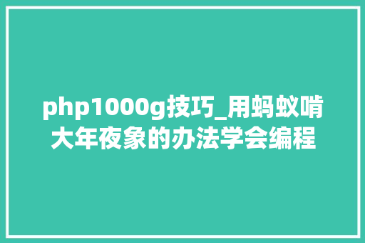 php1000g技巧_用蚂蚁啃大年夜象的办法学会编程