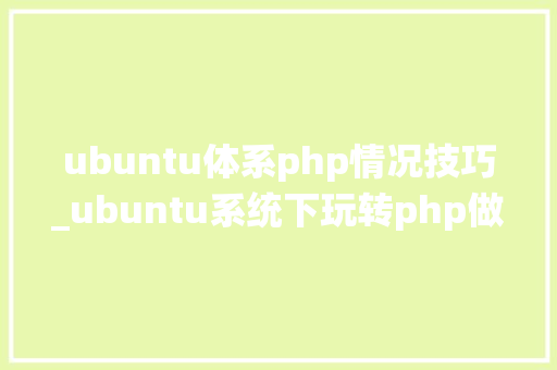ubuntu体系php情况技巧_ubuntu系统下玩转php做事器情形