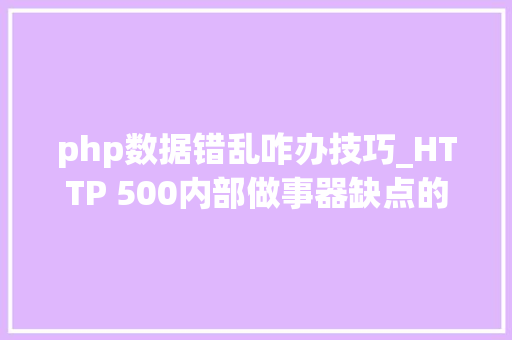 php数据错乱咋办技巧_HTTP 500内部做事器缺点的原因及解决方法
