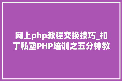 网上php教程交换技巧_扣丁私塾PHP培训之五分钟教你编写一个实时弹幕网站