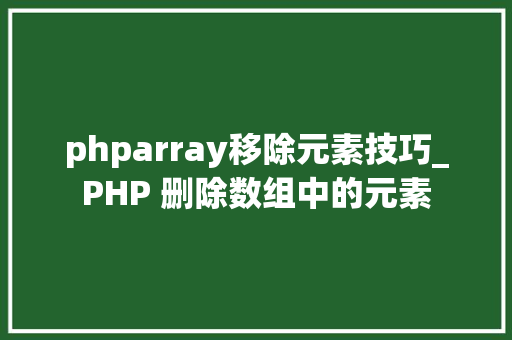 phparray移除元素技巧_PHP 删除数组中的元素