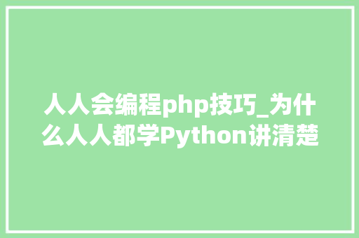 人人会编程php技巧_为什么人人都学Python讲清楚了只要初中数学根本你就可以编程