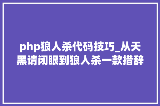 php狼人杀代码技巧_从天黑请闭眼到狼人杀一款措辞逻辑性游戏究竟起源自何方