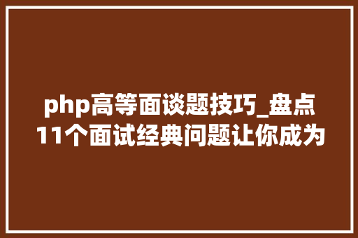 php高等面谈题技巧_盘点11个面试经典问题让你成为HR最想要的人