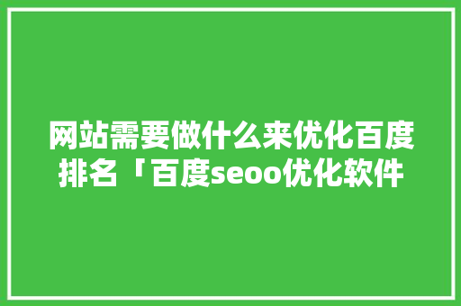 网站需要做什么来优化百度排名「百度seoo优化软件」