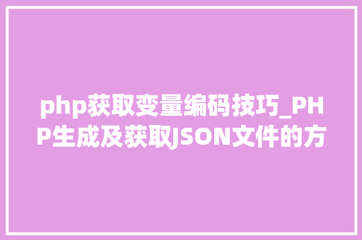 php获取变量编码技巧_PHP生成及获取JSON文件的方法