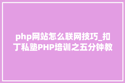 php网站怎么联网技巧_扣丁私塾PHP培训之五分钟教你编写一个实时弹幕网站