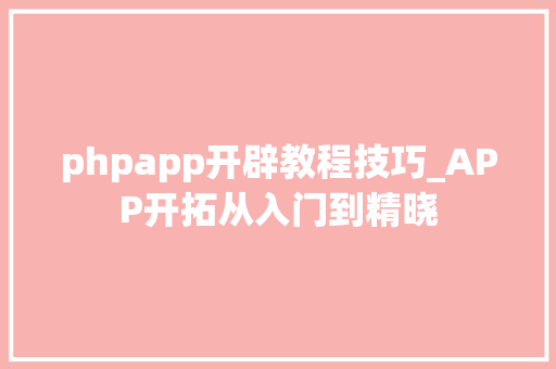 phpapp开辟教程技巧_APP开拓从入门到精晓