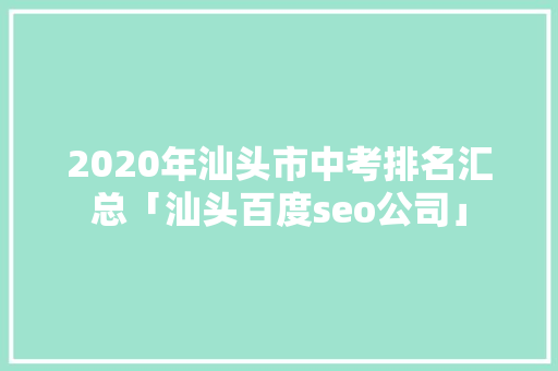 2020年汕头市中考排名汇总「汕头百度seo公司」