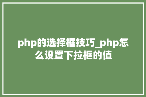 php的选择框技巧_php怎么设置下拉框的值