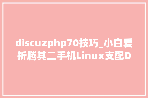 discuzphp70技巧_小白爱折腾其二手机Linux支配DiscuzX论坛