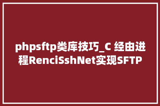 phpsftp类库技巧_C 经由进程RenciSshNet实现SFTP操作