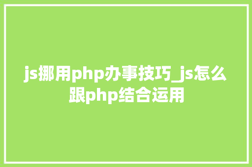js挪用php办事技巧_js怎么跟php结合运用