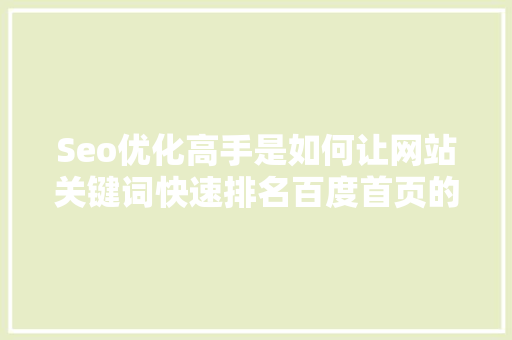 Seo优化高手是如何让网站关键词快速排名百度首页的「SEO优化关键词分类实训」