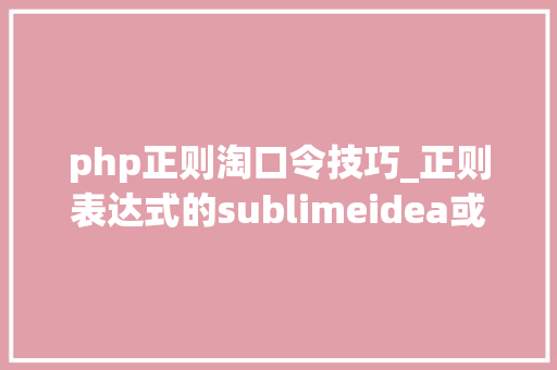 php正则淘口令技巧_正则表达式的sublimeidea或web办法进修办法理解