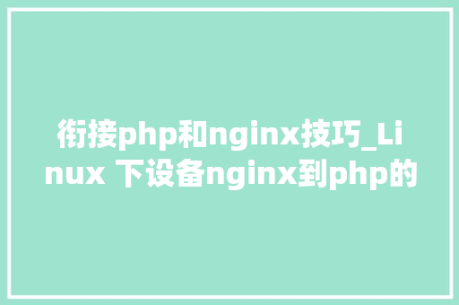 衔接php和nginx技巧_Linux 下设备nginx到php的连接