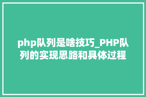 php队列是啥技巧_PHP队列的实现思路和具体过程