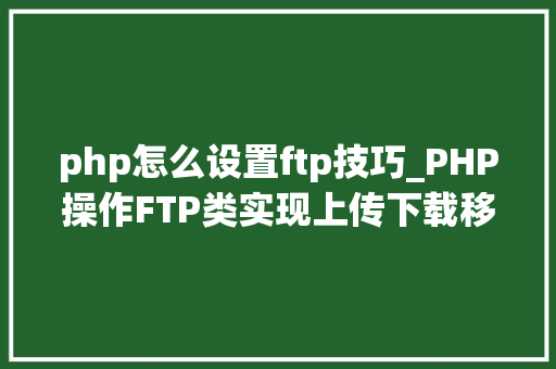 php怎么设置ftp技巧_PHP操作FTP类实现上传下载移动创建的方法