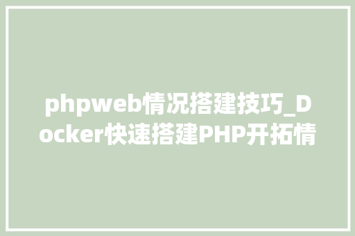 phpweb情况搭建技巧_Docker快速搭建PHP开拓情形具体教程
