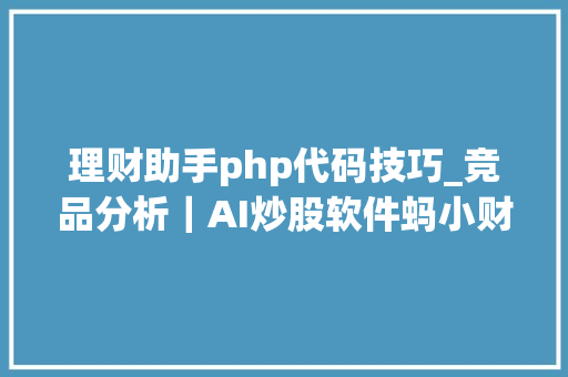 理财助手php代码技巧_竞品分析｜AI炒股软件蚂小财 VS i问财 VS 妙想app