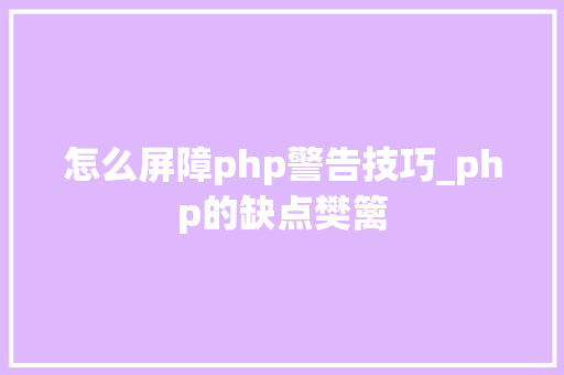 怎么屏障php警告技巧_php的缺点樊篱