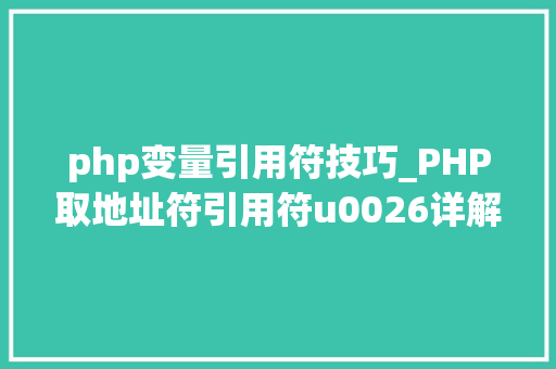php变量引用符技巧_PHP取地址符引用符u0026详解