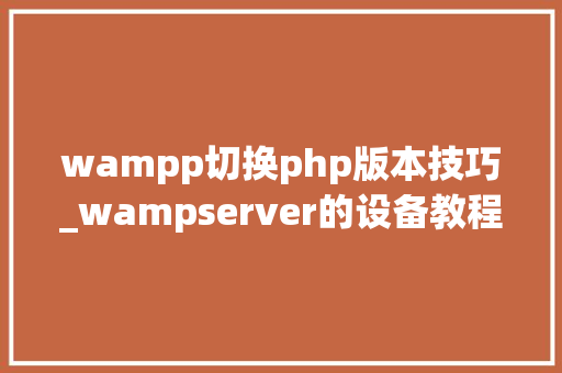 wampp切换php版本技巧_wampserver的设备教程windows情形