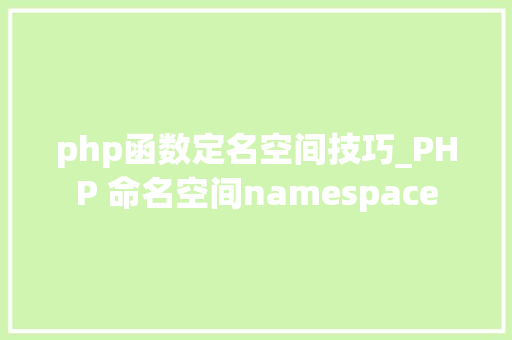 php函数定名空间技巧_PHP 命名空间namespace