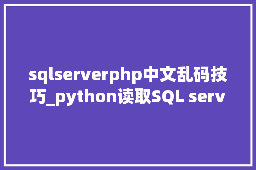 sqlserverphp中文乱码技巧_python读取SQL server varchar格式中文乱码的三种处理方法