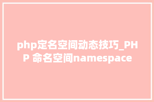 php定名空间动态技巧_PHP 命名空间namespace