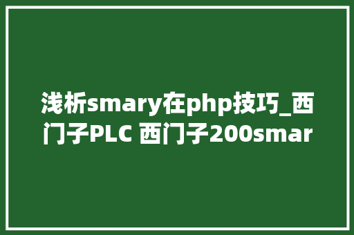 浅析smary在php技巧_西门子PLC 西门子200smart案例分析污水处理PLC控制轨范