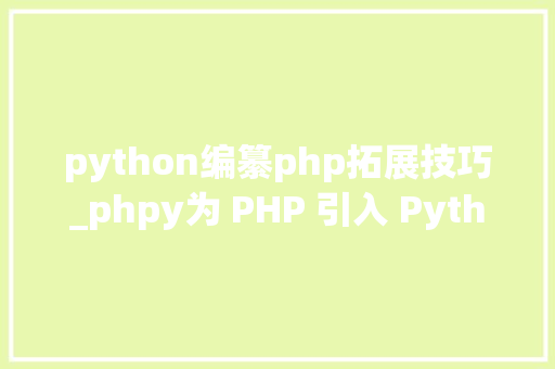 python编纂php拓展技巧_phpy为 PHP 引入 Python 生态