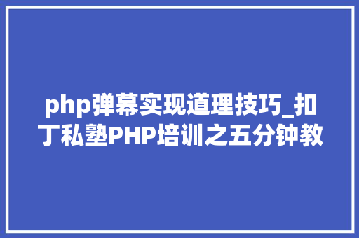 php弹幕实现道理技巧_扣丁私塾PHP培训之五分钟教你编写一个实时弹幕网站