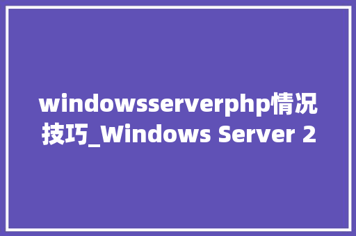 windowsserverphp情况技巧_Windows Server 2016 PHP运行情形安装设备