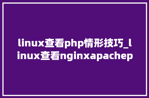 linux查看php情形技巧_linux查看nginxapachephpphpfpmmysql及设备项所在目录