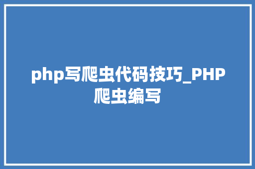 php写爬虫代码技巧_PHP爬虫编写
