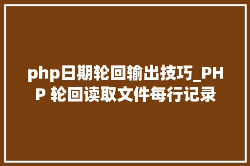 php日期轮回输出技巧_PHP 轮回读取文件每行记录