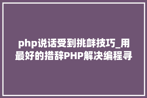 php说话受到挑衅技巧_用最好的措辞PHP解决编程寻衅