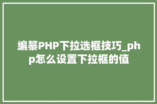 编纂PHP下拉选框技巧_php怎么设置下拉框的值