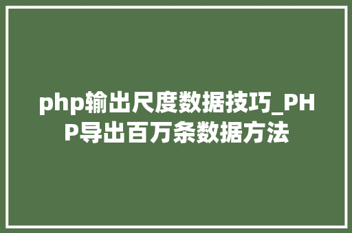 php输出尺度数据技巧_PHP导出百万条数据方法