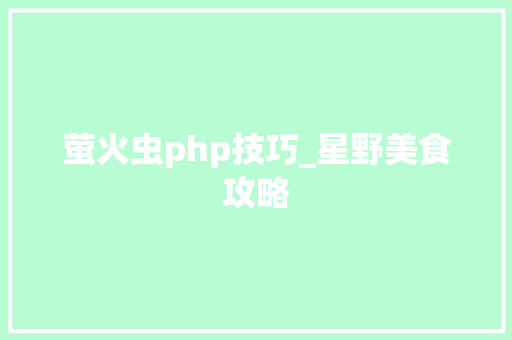 萤火虫php技巧_星野美食攻略
