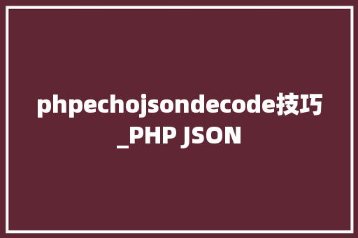 phpechojsondecode技巧_PHP JSON
