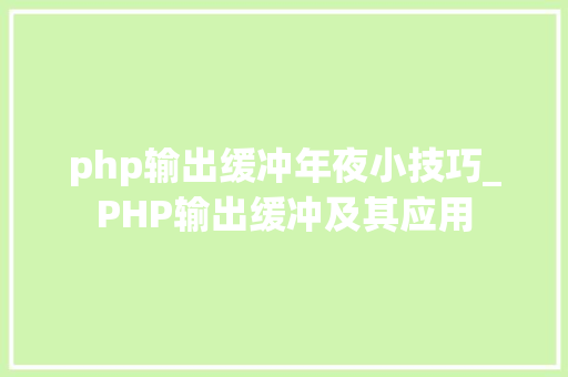 php输出缓冲年夜小技巧_PHP输出缓冲及其应用