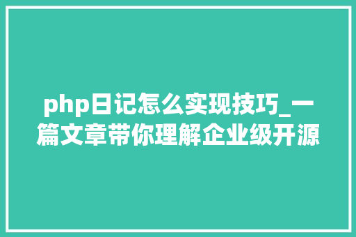 php日记怎么实现技巧_一篇文章带你理解企业级开源日志平台ELK的架构和搭建