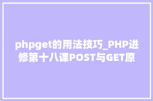 phpget的用法技巧_PHP进修第十八课POST与GET原来这样运用