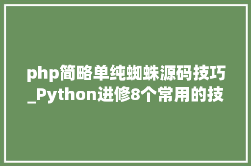 php简略单纯蜘蛛源码技巧_Python进修8个常用的技巧打造一只强悍Python蜘蛛