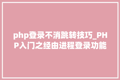 php登录不消跳转技巧_PHP入门之经由进程登录功能探索交互的秘密