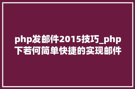 php发邮件2015技巧_php下若何简单快捷的实现邮件发送