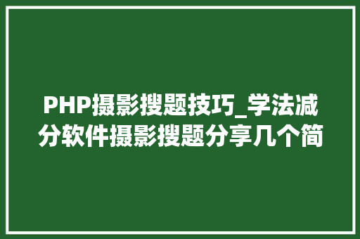 PHP摄影搜题技巧_学法减分软件摄影搜题分享几个简单试用的进修和搜题对象
