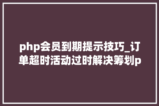 php会员到期提示技巧_订单超时活动过时解决筹划php监听redis key失落效触发还调事宜